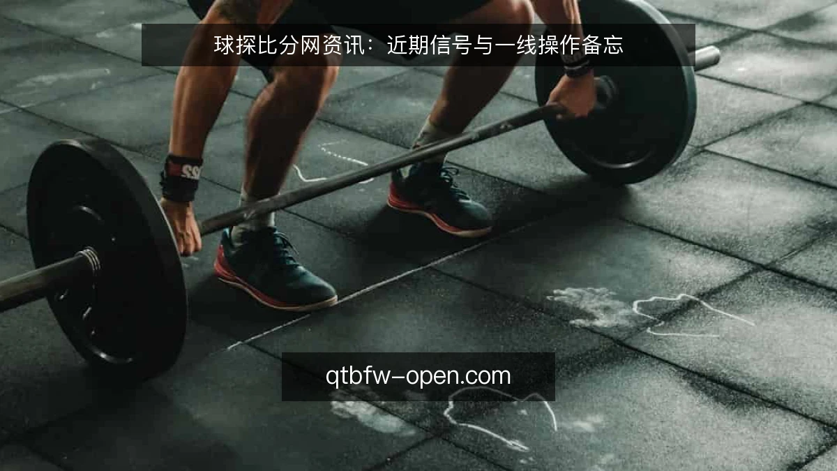 球探比分网资讯:近期信号与一线操作备忘