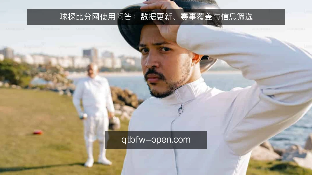 球探比分网使用问答:数据更新、赛事覆盖与信息筛选