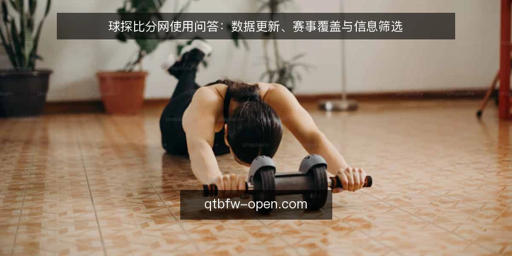 球探比分网使用问答:数据更新、赛事覆盖与信息筛选 — 球探比分网使用问答:数据更新、赛事覆盖与信息筛选 配图