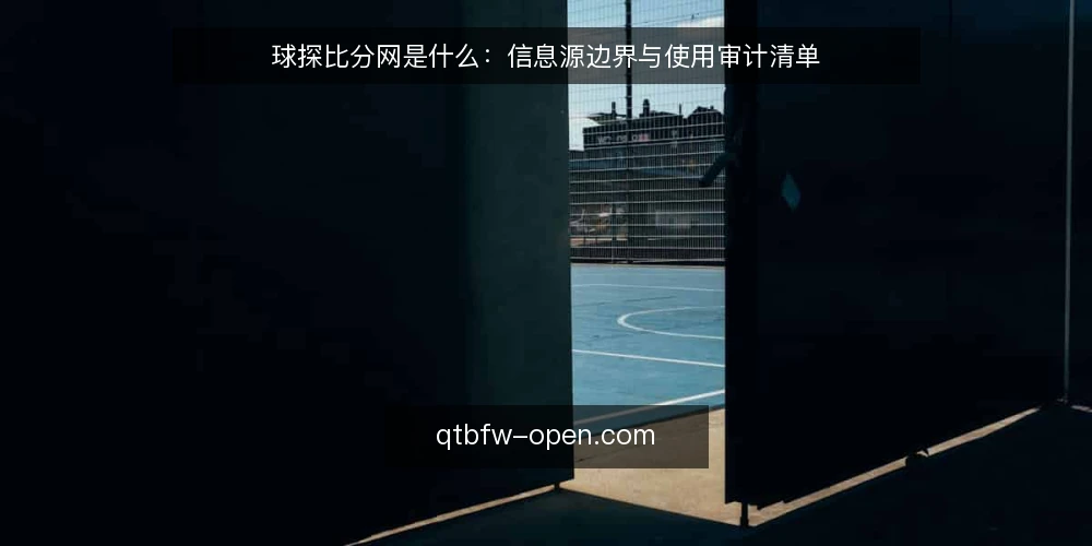 球探比分网是什么：信息源边界与使用审计清单 — 为什么现在要审计球探比分网的使用 配图