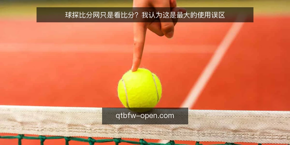 球探比分网只是看比分?我认为这是最大的使用误区 — 先厘清一个前提:球探比分网并不是比分播报器 配图