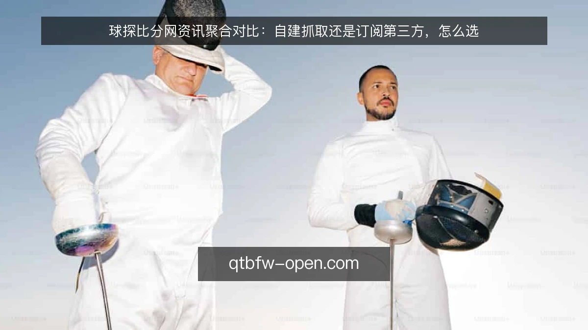 球探比分网资讯聚合对比：自建抓取还是订阅第三方，怎么选