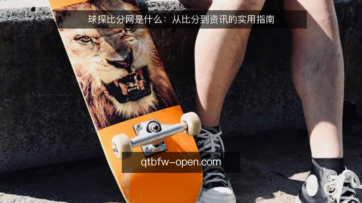 球探比分网是什么:从比分到资讯的实用指南