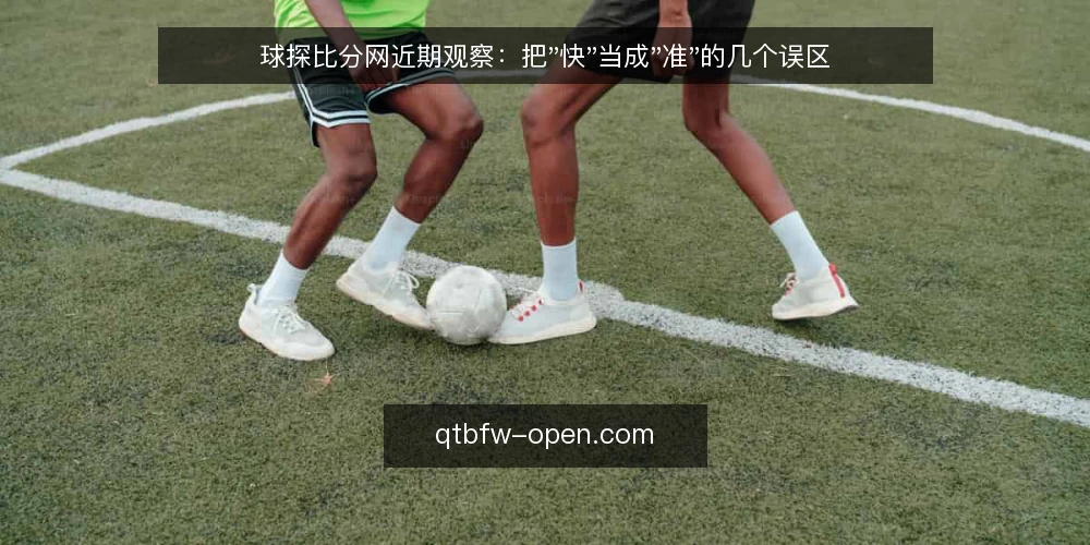 球探比分网近期观察：把"快"当成"准"的几个误区 — 近期信号：快不等于准 配图
