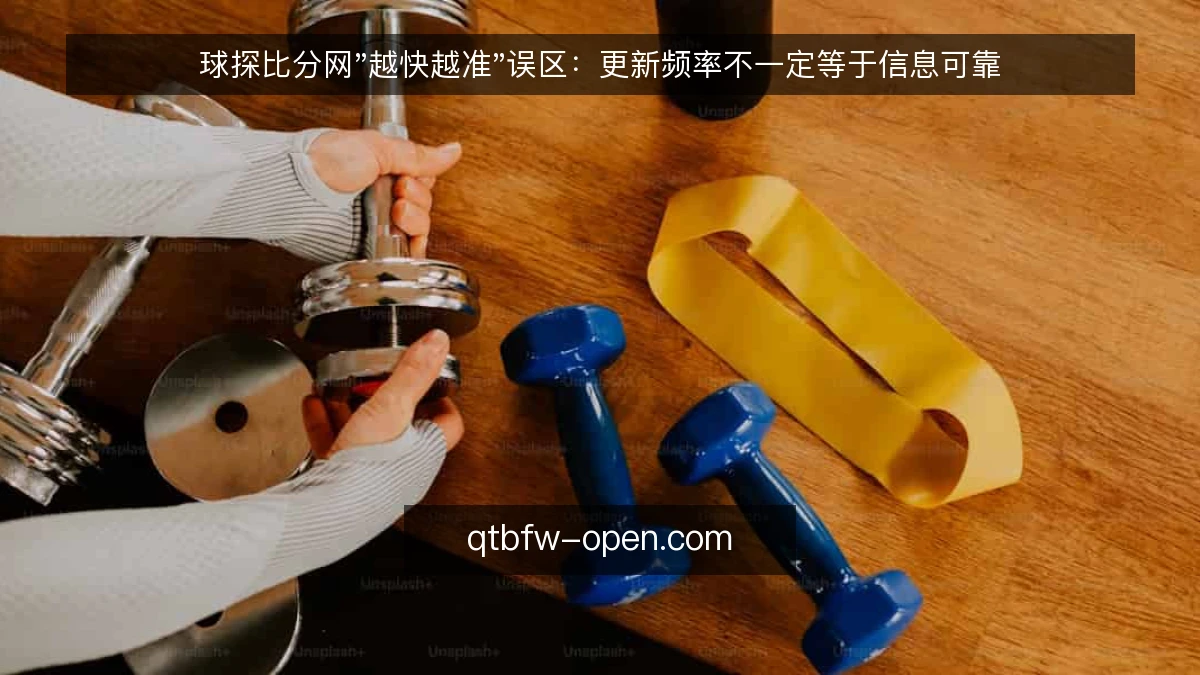 球探比分网"越快越准"误区：更新频率不一定等于信息可靠