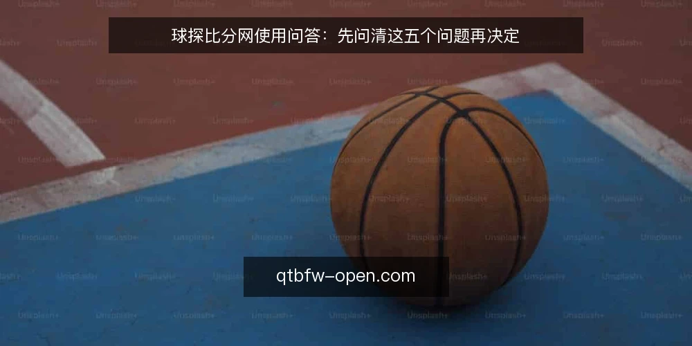 球探比分网使用问答:先问清这五个问题再决定 — 先弄清球探比分网解决的是哪类问题 配图