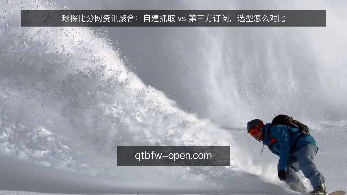 球探比分网资讯聚合:自建抓取 vs 第三方订阅,选型怎么对比