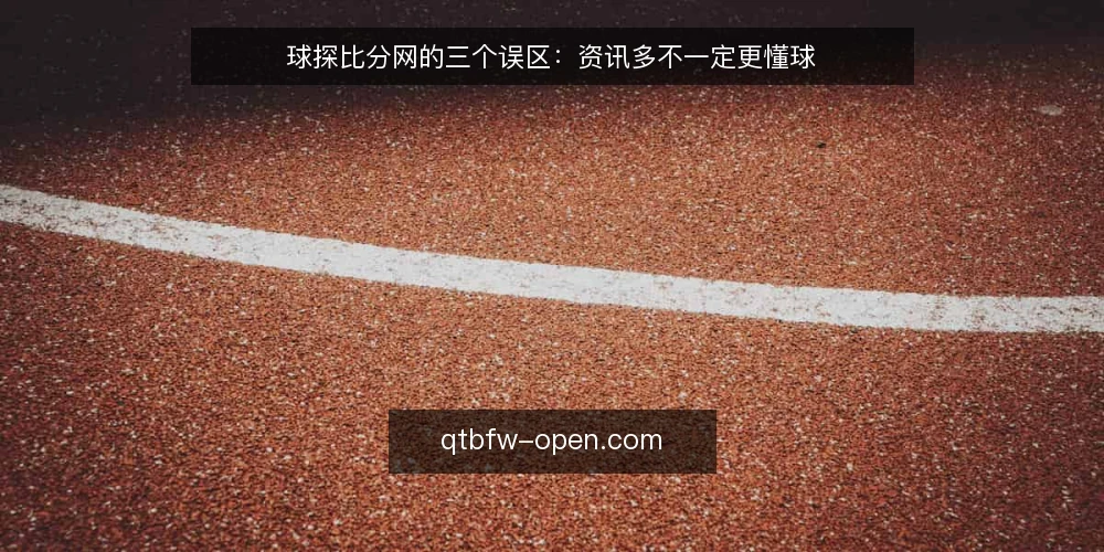 球探比分网的三个误区：资讯多不一定更懂球 — 先把误区说清楚：资讯多不等于理解深 配图